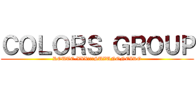 ＣＯＬＯＲＳ ＧＲＯＵＰ (ROUTE-XXX　＆　SUZUNONEIRO)