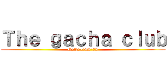 Ｔｈｅ ｇａｃｈａ ｃｌｕｂ (Gacha comunity)