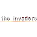 ｔｈｅ ｉｎｖａｄｅｒｓ (the invaders)
