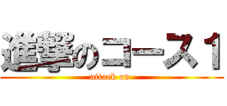 進撃のコース１ (attack on )