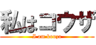 私はコウザ (I am kouza)