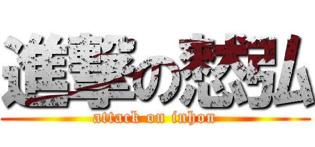 進撃の憖弘 (attack on inhon)