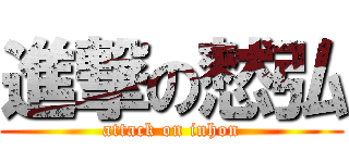 進撃の憖弘 (attack on inhon)
