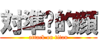 対準你的顔 (attack on titan)