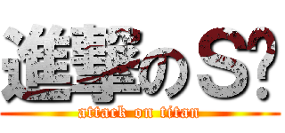 進撃のＳ彤 (attack on titan)