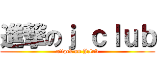 進撃のｊ ｃｌｕｂ (attack on Jclub)