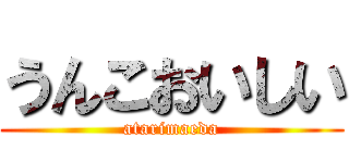 うんこおいしい (atarimaeda)