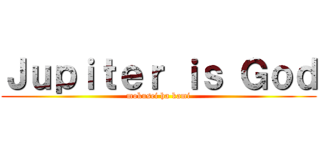 Ｊｕｐｉｔｅｒ ｉｓ Ｇｏｄ (mokusei ha kami)