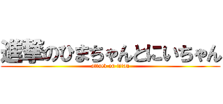 進撃のひまちゃんとにいちゃん (attack on titan)