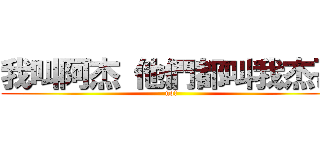 我叫阿杰 他們都叫我杰哥 (no!)