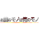 お前のモノは俺のモノ ()