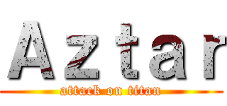 Ａｚｔａｒ (attack on titan)