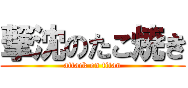 撃沈のたこ焼き (attack on titan)