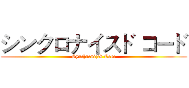 シンクロナイスド コード (Synchronized Code)