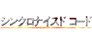 シンクロナイスド コード (Synchronized Code)