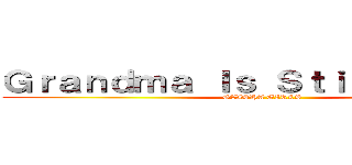 Ｇｒａｎｄｍａ Ｉｓ Ｓｔｉｌｌ Ａｌｉｖｅ (GEISHA GIRLS)