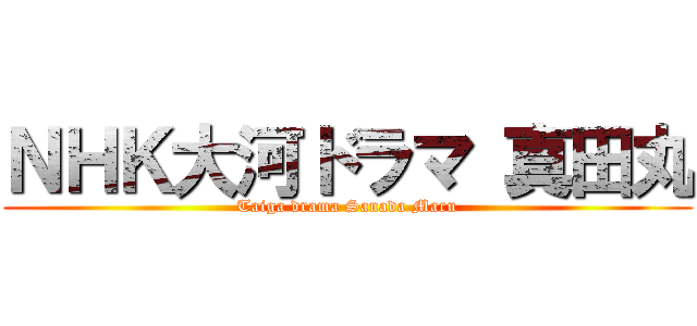 ＮＨＫ大河ドラマ 真田丸 (Taiga drama Sanada Maru)