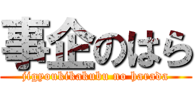 事企のはら (jigyoukikakubu no harada)