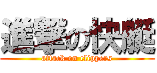 進撃の快艇 (attack on clippers)