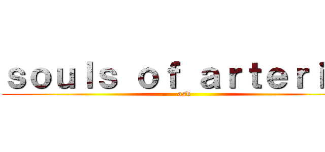 ｓｏｕｌｓ ｏｆ ａｒｔｅｒｉａｌ (asd)