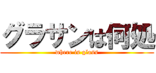 グラサンは何処 (where is glass)