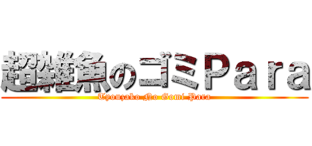 超雑魚のゴミＰａｒａ (Tyouzako No Gomi Para)