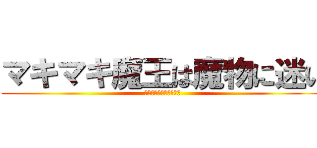 マキマキ魔王は魔物に迷い (勇者ゆかりは話を聞かぬ)