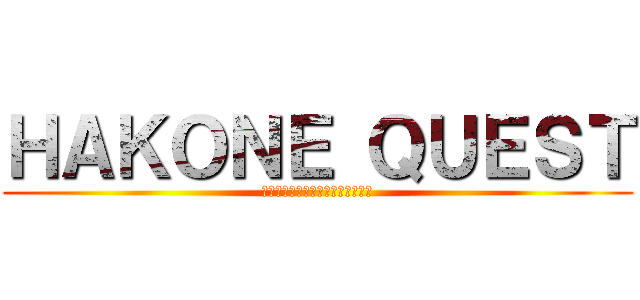 ＨＡＫＯＮＥ ＱＵＥＳＴ (大学４年の寂しい女共のヤケクソ旅)