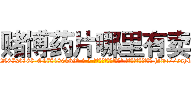 赌博药片哪里有卖 (赌博药片哪里有卖【电-186x2687x6963-Q278180069元-吉-药-业】我们做的是长期生意,靠的是老客户长期支持 http://sngk.net/N3xGuy
)