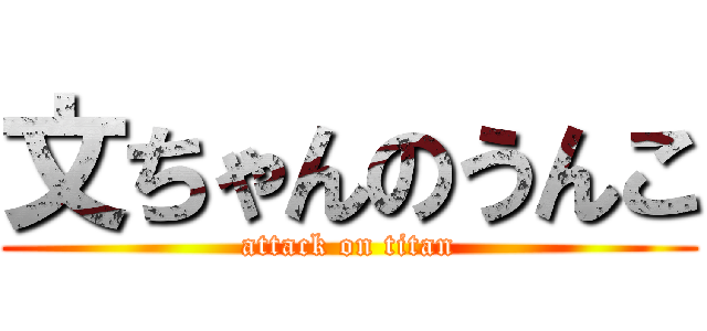 文ちゃんのうんこ (attack on titan)