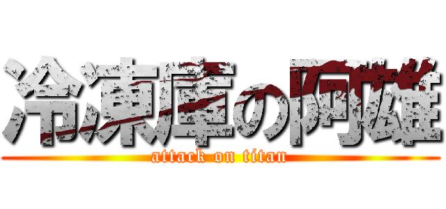 冷凍庫の阿雄 (attack on titan)