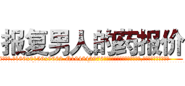 报复男人的药报价 (报复男人的药报价【电.话186x0156x9662-Q194843976林氏药业】我们做的是长期生意,靠的是老客户长期支持
参考消息网2月20日报道 韩媒称，“剩女多、离婚率高的城市，房价一定会上涨。”这是中国经济学家金岩石2016年12月参加在上海举行的房地产相关论坛时说的话。
)