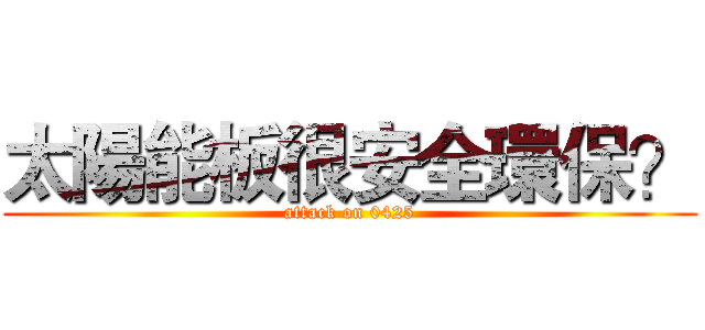 太陽能板很安全環保？ (attack on 0425)