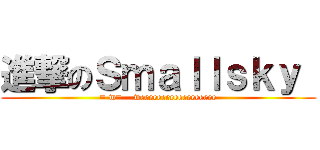 進撃のＳｍａｌｌｓｋｙ  (= w=    weeeeeeeeeeeeeeeeee)