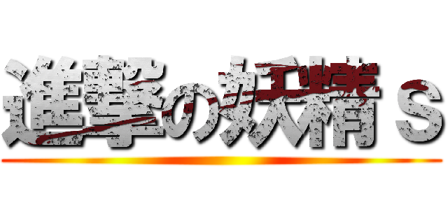 進撃の妖精ｓ ()