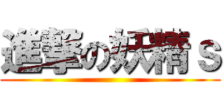 進撃の妖精ｓ ()