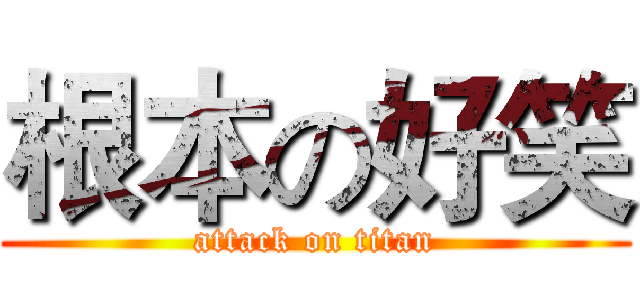 根本の好笑 (attack on titan)