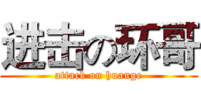 进击の环哥 (attack on huange)