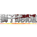 獅子頭頻道 (lion’s channel)