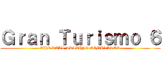 Ｇｒａｎ Ｔｕｒｉｓｍｏ ６ (THE REAL DRIVING SIMULATOR)