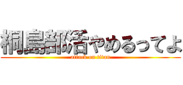 桐島部活やめるってよ (attack on titan)