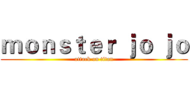 ｍｏｎｓｔｅｒ ｊｏ ｊｏ (attack on titan)
