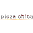 ｐｉｅｚａ ｃｈｉｃａ ()