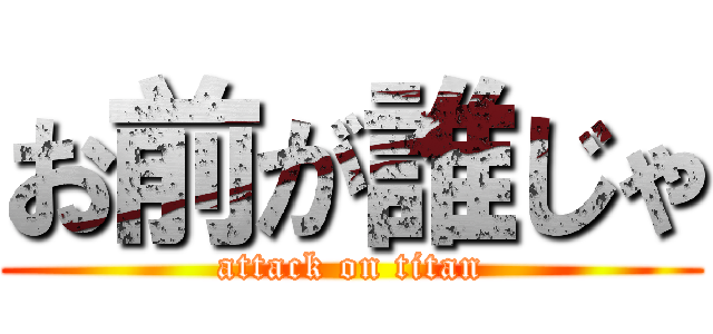 お前が誰じゃ (attack on titan)