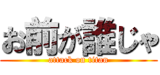 お前が誰じゃ (attack on titan)