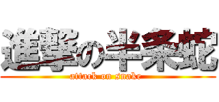 進撃の半条蛇 (attack on snake )