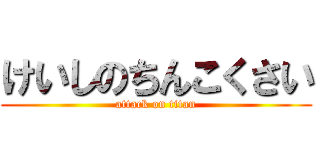 けいしのちんこくさい (attack on titan)