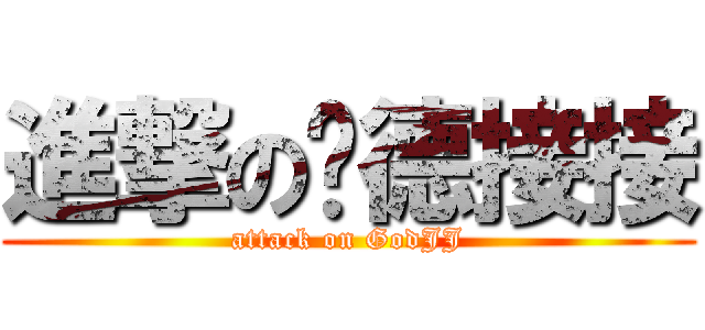 進撃の尬德接接 (attack on GodJJ)