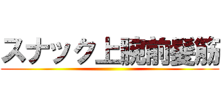 スナック上腕前髪筋 ()