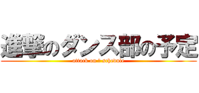 進撃のダンス部の予定 (attack on ▮ schedule)